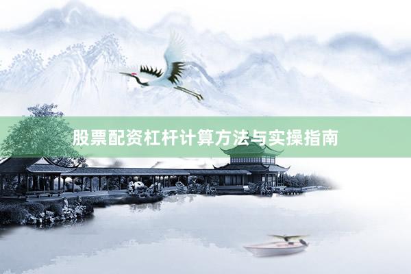 股票配资杠杆计算方法与实操指南