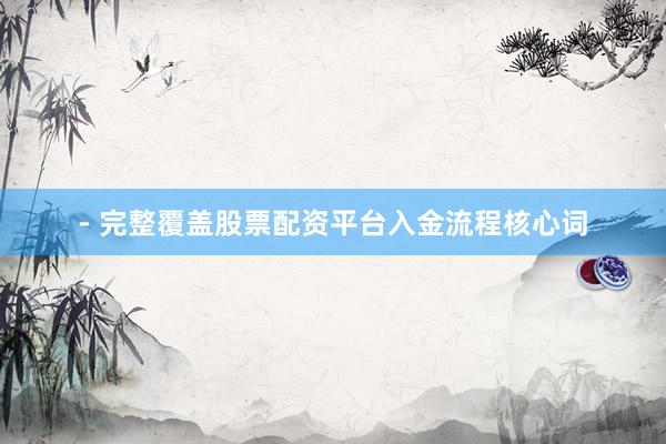 - 完整覆盖股票配资平台入金流程核心词