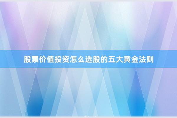 股票价值投资怎么选股的五大黄金法则