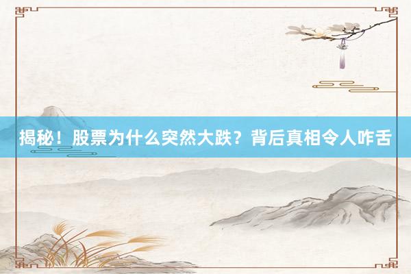 揭秘！股票为什么突然大跌？背后真相令人咋舌