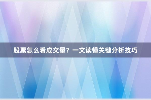 股票怎么看成交量？一文读懂关键分析技巧