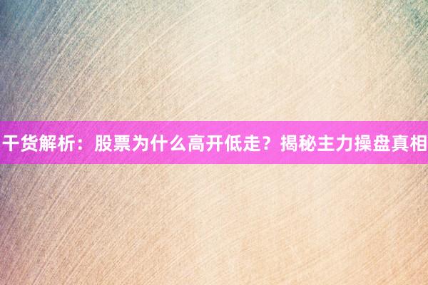 干货解析：股票为什么高开低走？揭秘主力操盘真相