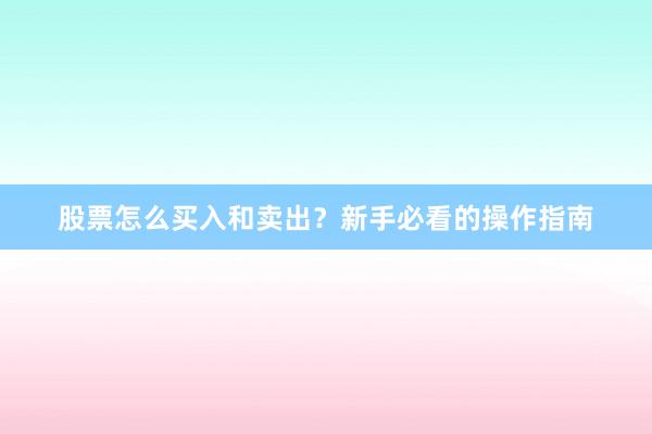 股票怎么买入和卖出？新手必看的操作指南
