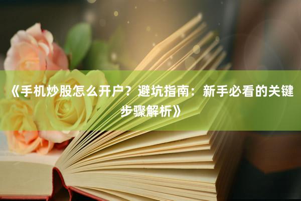 《手机炒股怎么开户？避坑指南：新手必看的关键步骤解析》