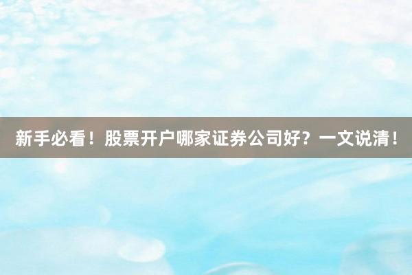 新手必看！股票开户哪家证券公司好？一文说清！