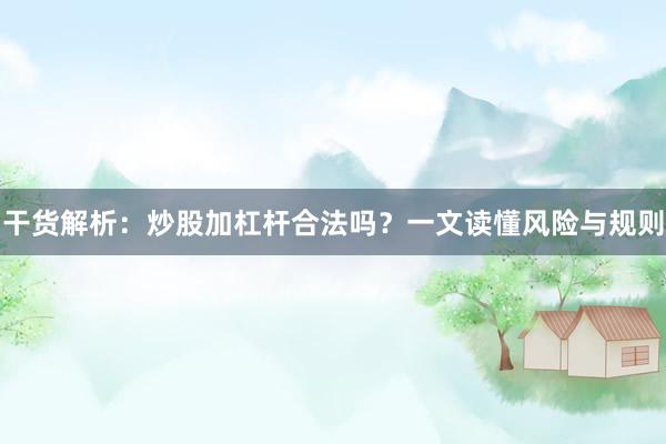 干货解析：炒股加杠杆合法吗？一文读懂风险与规则
