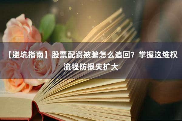 【避坑指南】股票配资被骗怎么追回？掌握这维权流程防损失扩大