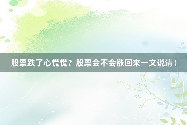 股票跌了心慌慌？股票会不会涨回来一文说清！