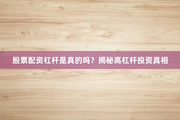 股票配资杠杆是真的吗？揭秘高杠杆投资真相
