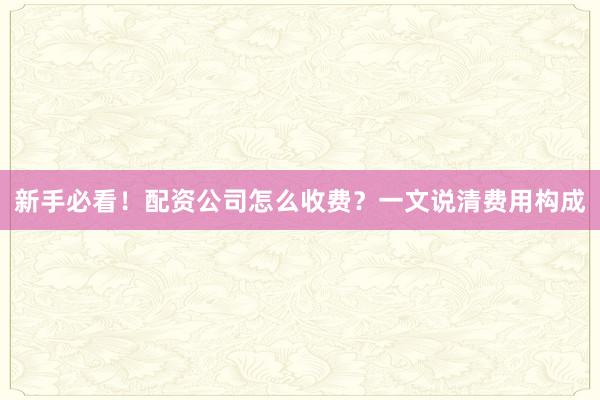 新手必看！配资公司怎么收费？一文说清费用构成