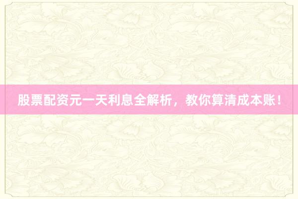 股票配资元一天利息全解析，教你算清成本账！