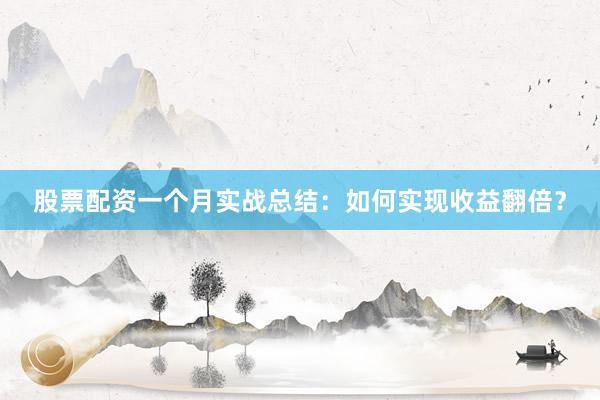 股票配资一个月实战总结：如何实现收益翻倍？