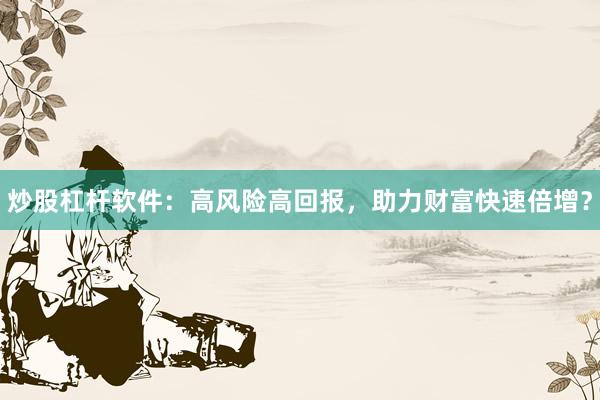 炒股杠杆软件：高风险高回报，助力财富快速倍增？
