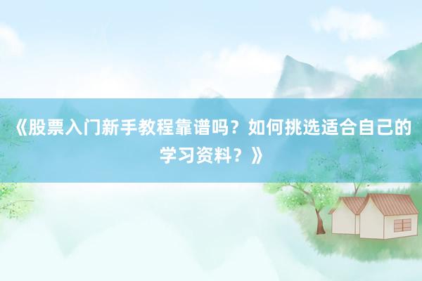《股票入门新手教程靠谱吗？如何挑选适合自己的学习资料？》
