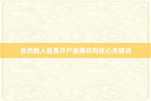 自然融入股票开户能赚钱吗核心关键词