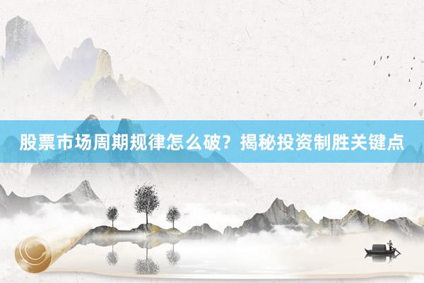 股票市场周期规律怎么破？揭秘投资制胜关键点