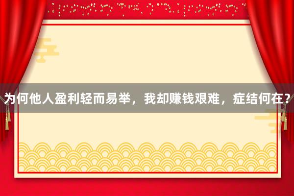 为何他人盈利轻而易举，我却赚钱艰难，症结何在？