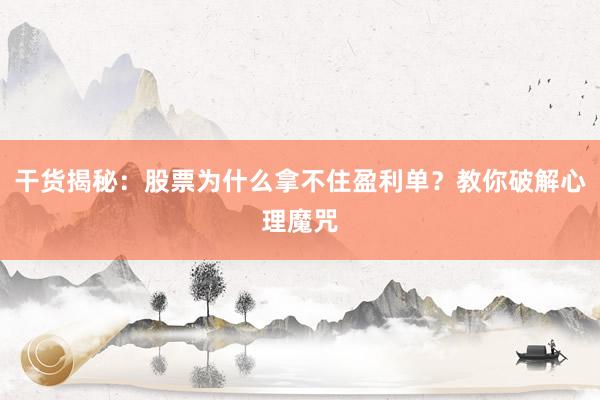 干货揭秘：股票为什么拿不住盈利单？教你破解心理魔咒