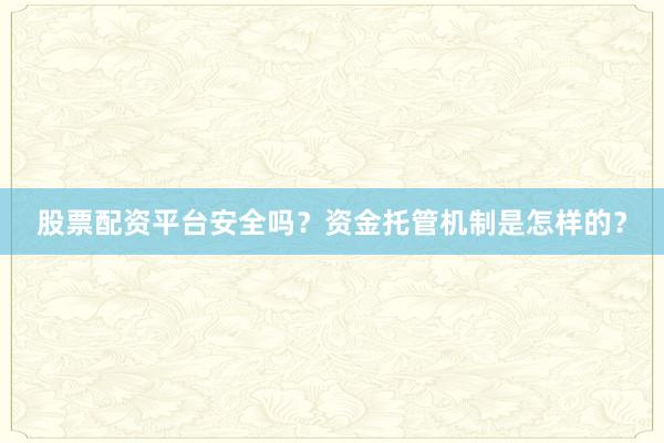 股票配资平台安全吗？资金托管机制是怎样的？