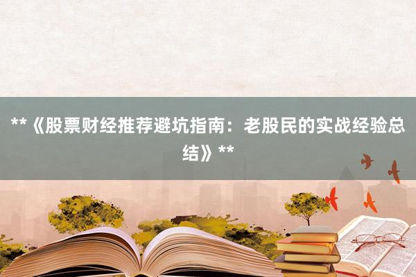 **《股票财经推荐避坑指南：老股民的实战经验总结》**
