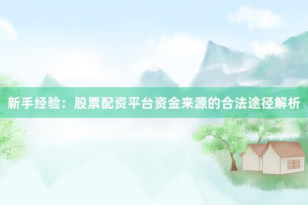 新手经验：股票配资平台资金来源的合法途径解析