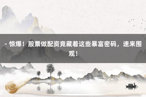 - 惊爆！股票做配资竟藏着这些暴富密码，速来围观！