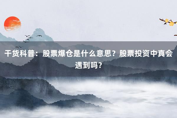 干货科普：股票爆仓是什么意思？股票投资中真会遇到吗？