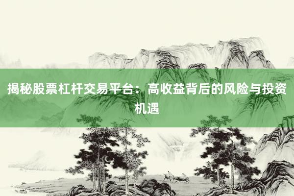 揭秘股票杠杆交易平台：高收益背后的风险与投资机遇