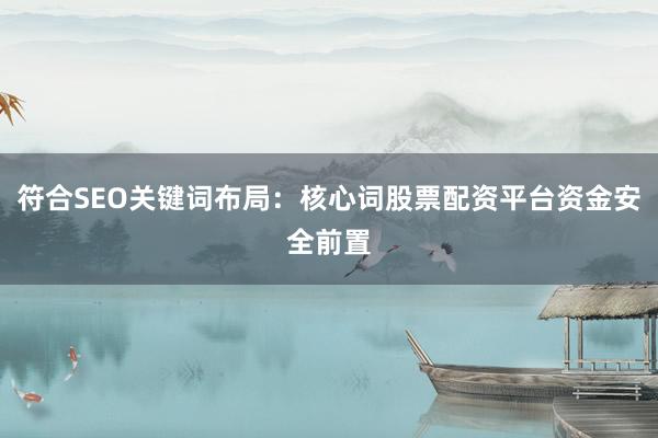 符合SEO关键词布局：核心词股票配资平台资金安全前置