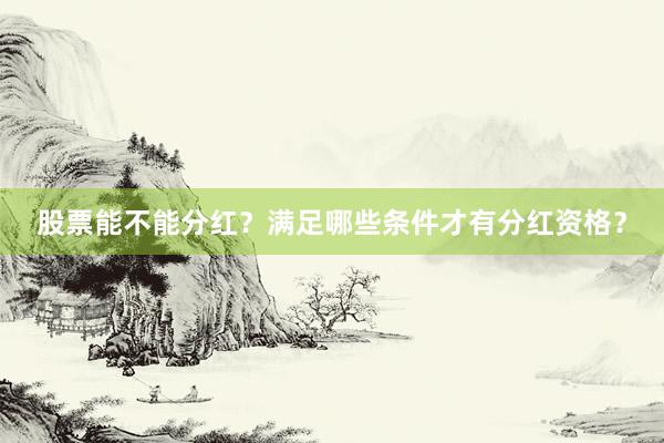 股票能不能分红？满足哪些条件才有分红资格？