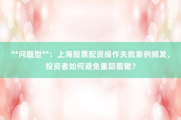 **问题型**：上海股票配资操作失败案例频发，投资者如何避免重蹈覆辙？
