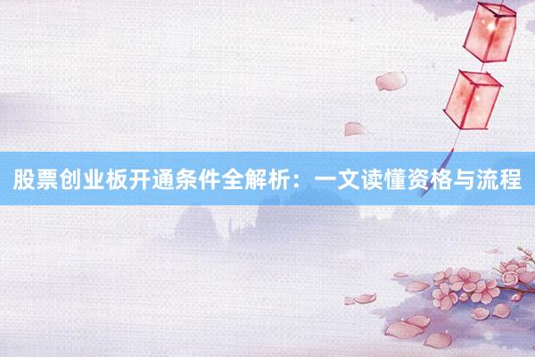 股票创业板开通条件全解析：一文读懂资格与流程