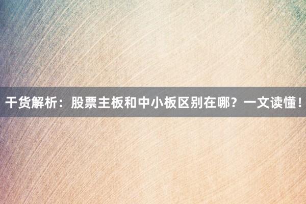 干货解析：股票主板和中小板区别在哪？一文读懂！