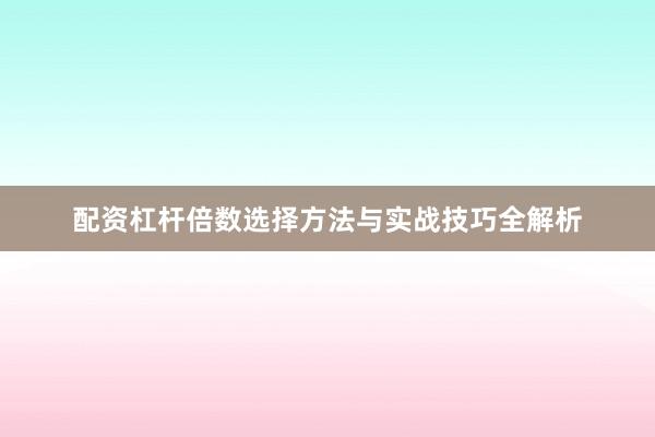 配资杠杆倍数选择方法与实战技巧全解析