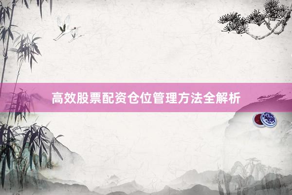高效股票配资仓位管理方法全解析