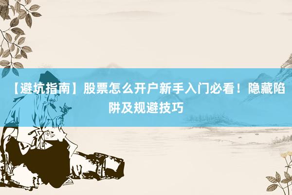 【避坑指南】股票怎么开户新手入门必看！隐藏陷阱及规避技巧