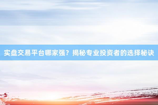 实盘交易平台哪家强？揭秘专业投资者的选择秘诀