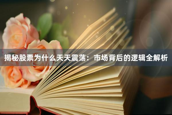 揭秘股票为什么天天震荡：市场背后的逻辑全解析