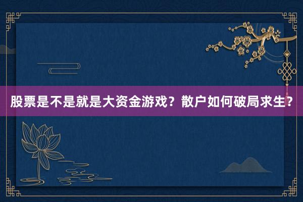 股票是不是就是大资金游戏？散户如何破局求生？