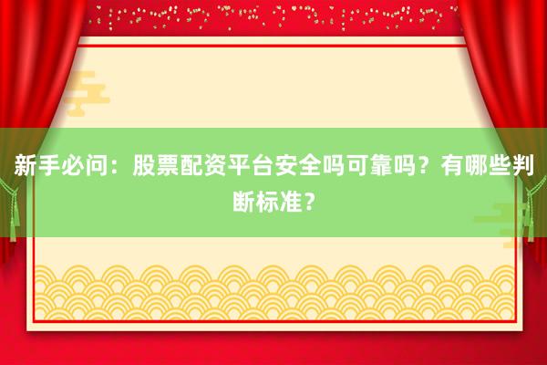 新手必问：股票配资平台安全吗可靠吗？有哪些判断标准？