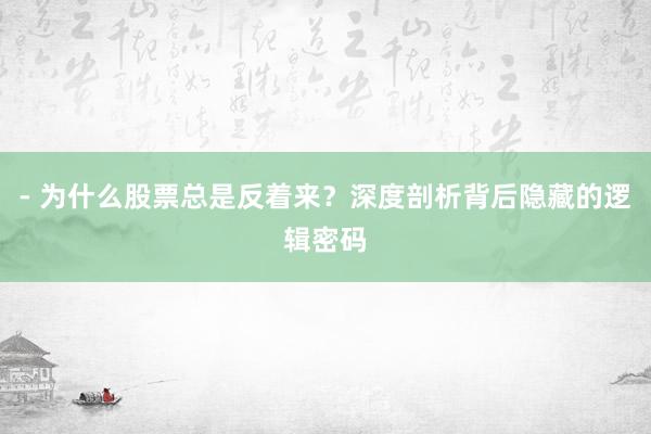 - 为什么股票总是反着来？深度剖析背后隐藏的逻辑密码