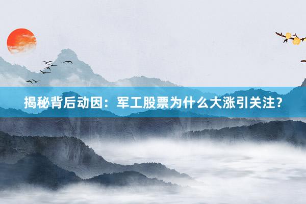 揭秘背后动因：军工股票为什么大涨引关注？