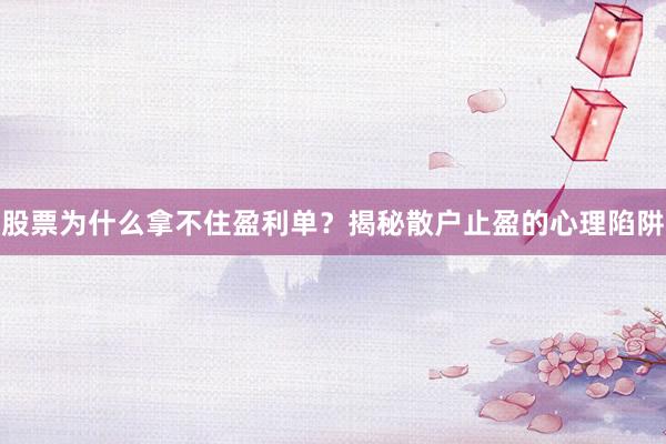 股票为什么拿不住盈利单？揭秘散户止盈的心理陷阱