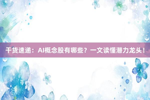 干货速递：AI概念股有哪些？一文读懂潜力龙头！