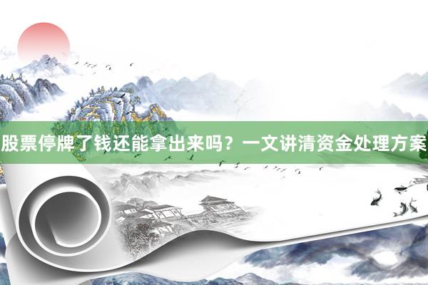 股票停牌了钱还能拿出来吗？一文讲清资金处理方案