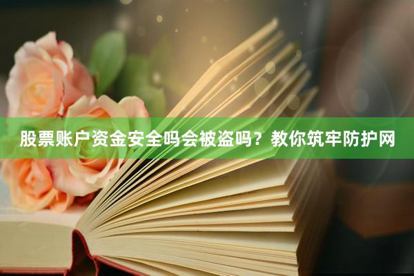 股票账户资金安全吗会被盗吗？教你筑牢防护网