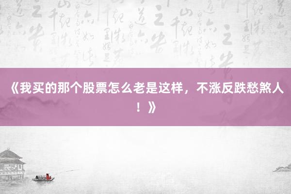 《我买的那个股票怎么老是这样，不涨反跌愁煞人！》