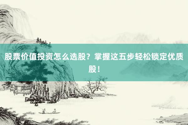 股票价值投资怎么选股？掌握这五步轻松锁定优质股！
