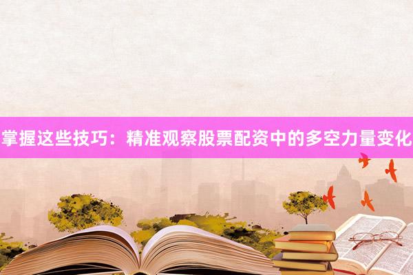 掌握这些技巧：精准观察股票配资中的多空力量变化