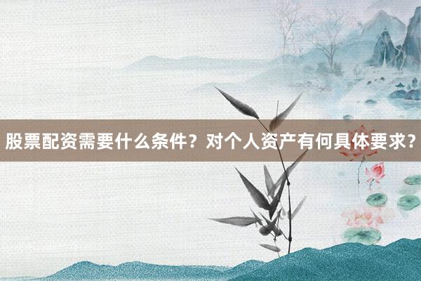股票配资需要什么条件？对个人资产有何具体要求？